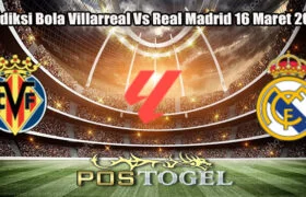 Prediksi Bola Villarreal Vs Real Madrid 16 Maret 2025